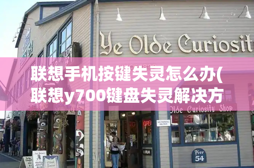 联想手机按键失灵怎么办(联想y700键盘失灵解决方法)-第1张图片-星选测评