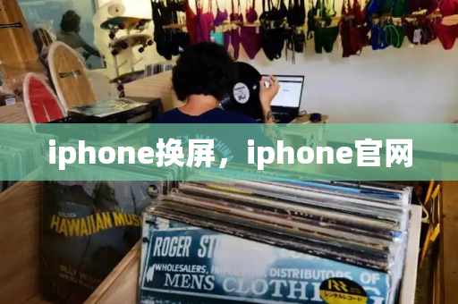iphone换屏，iphone官网