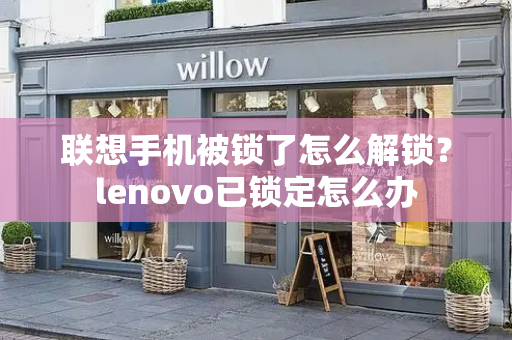 联想手机被锁了怎么解锁？lenovo已锁定怎么办