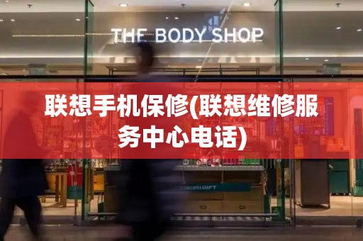 联想手机保修(联想维修服务中心电话)