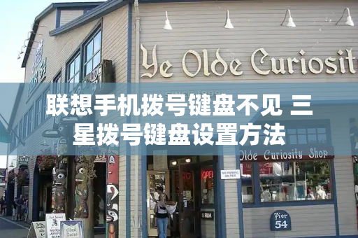 联想手机拨号键盘不见 三星拨号键盘设置方法