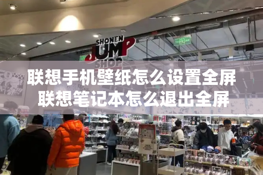联想手机壁纸怎么设置全屏 联想笔记本怎么退出全屏