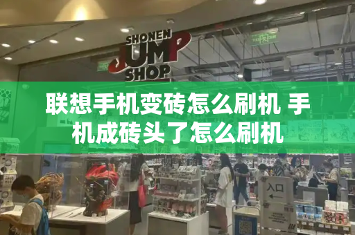 联想手机变砖怎么刷机 手机成砖头了怎么刷机