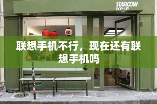 联想手机不行，现在还有联想手机吗-第1张图片-星选测评
