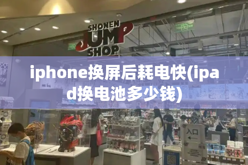 iphone换屏后耗电快(ipad换电池多少钱)