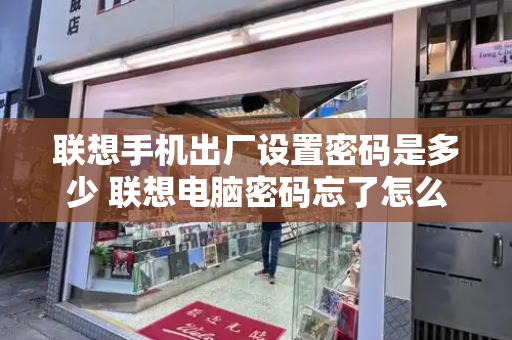 联想手机出厂设置密码是多少 联想电脑密码忘了怎么办-第1张图片-星选测评