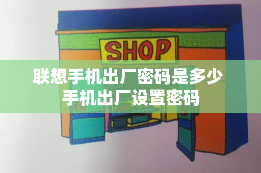 联想手机出厂密码是多少 手机出厂设置密码