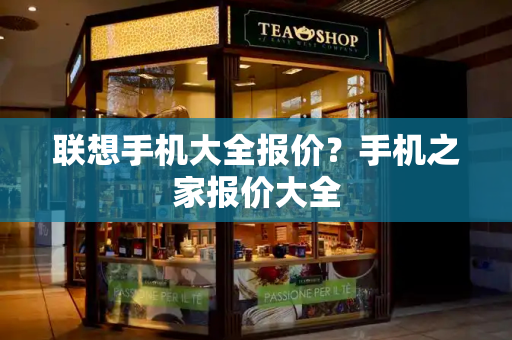联想手机大全报价？手机之家报价大全