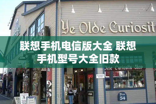 联想手机电信版大全 联想手机型号大全旧款