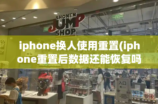 iphone换人使用重置(iphone重置后数据还能恢复吗)-第1张图片-星选测评