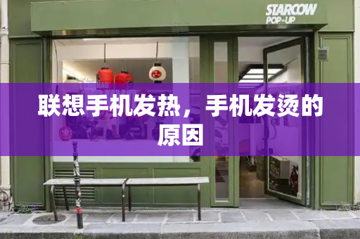 联想手机发热，手机发烫的原因-第1张图片-星选测评