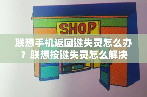 联想手机返回键失灵怎么办？联想按键失灵怎么解决