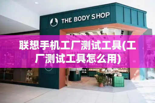 联想手机工厂测试工具(工厂测试工具怎么用)-第1张图片-星选测评