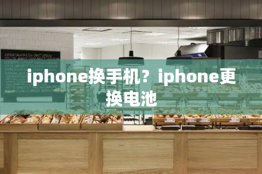iphone换手机？iphone更换电池