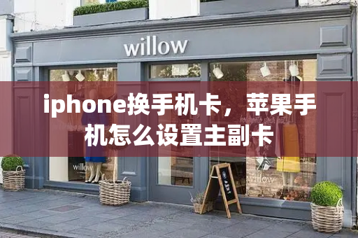 iphone换手机卡，苹果手机怎么设置主副卡