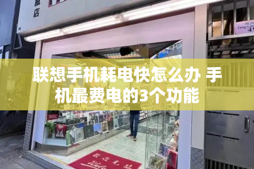 联想手机耗电快怎么办 手机最费电的3个功能