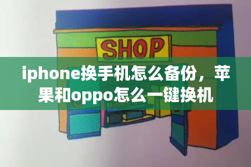 iphone换手机怎么备份，苹果和oppo怎么一键换机-第1张图片-星选测评