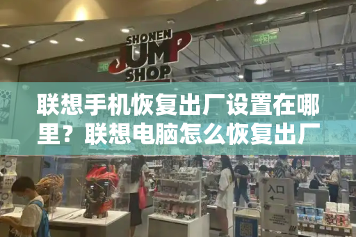 联想手机恢复出厂设置在哪里？联想电脑怎么恢复出厂