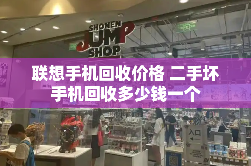 联想手机回收价格 二手坏手机回收多少钱一个-第1张图片-星选测评