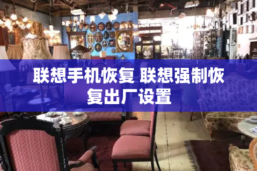 联想手机恢复 联想强制恢复出厂设置