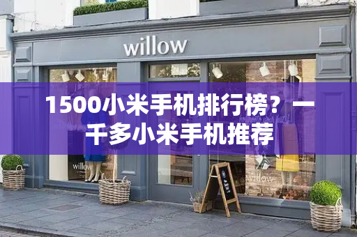1500小米手机排行榜？一千多小米手机推荐-第1张图片-星选测评