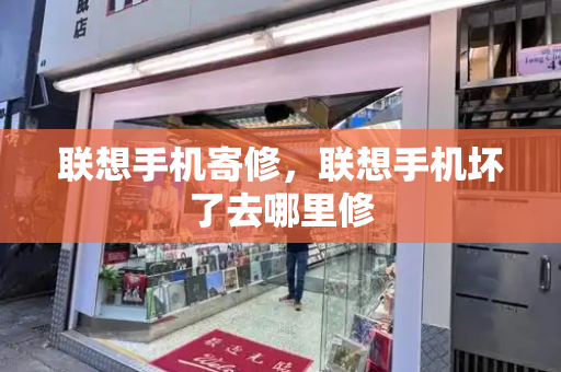 联想手机寄修，联想手机坏了去哪里修-第1张图片-星选测评