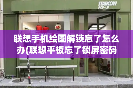 联想手机绘图解锁忘了怎么办(联想平板忘了锁屏密码怎么解开)-第1张图片-星选测评