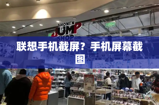 联想手机截屏？手机屏幕截图-第1张图片-星选测评