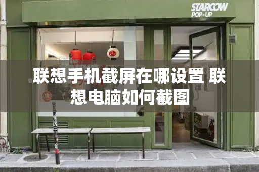 联想手机截屏在哪设置 联想电脑如何截图