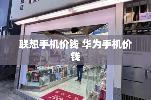 联想手机价钱 华为手机价钱
