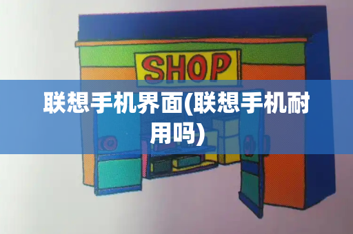 联想手机界面(联想手机耐用吗)