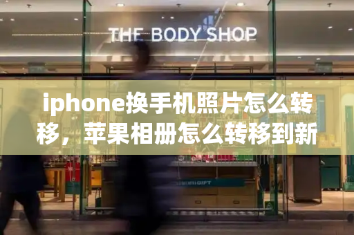 iphone换手机照片怎么转移，苹果相册怎么转移到新手机
