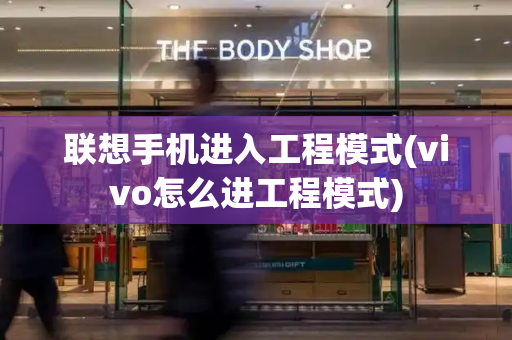 联想手机进入工程模式(vivo怎么进工程模式)