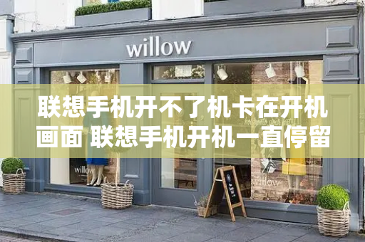联想手机开不了机卡在开机画面 联想手机开机一直停留在开机画面