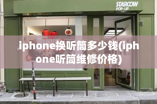iphone换听筒多少钱(iphone听筒维修价格)