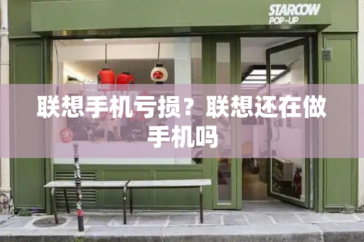联想手机亏损？联想还在做手机吗