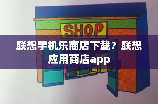 联想手机乐商店下载？联想应用商店app