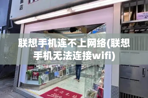 联想手机连不上网络(联想手机无法连接wifi)