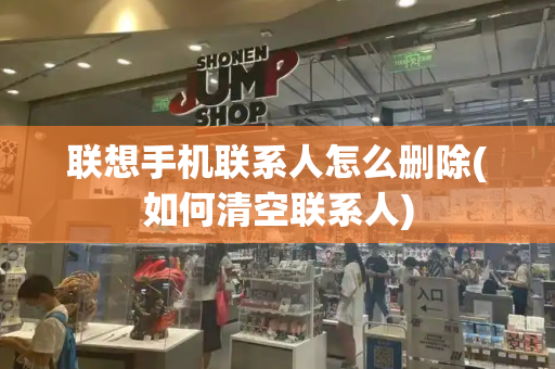 联想手机联系人怎么删除(如何清空联系人)-第1张图片-星选测评