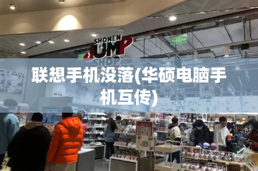 联想手机没落(华硕电脑手机互传)