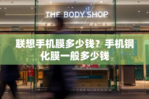 联想手机膜多少钱？手机钢化膜一般多少钱-第1张图片-星选测评