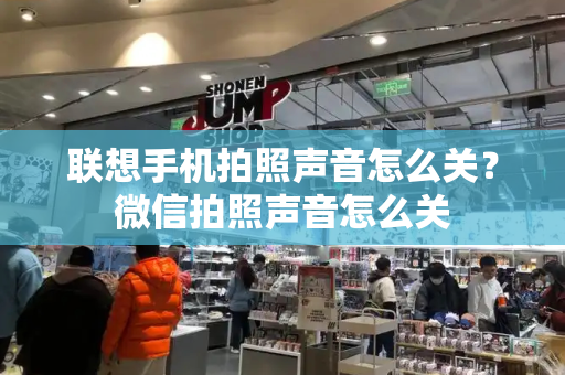 联想手机拍照声音怎么关？微信拍照声音怎么关