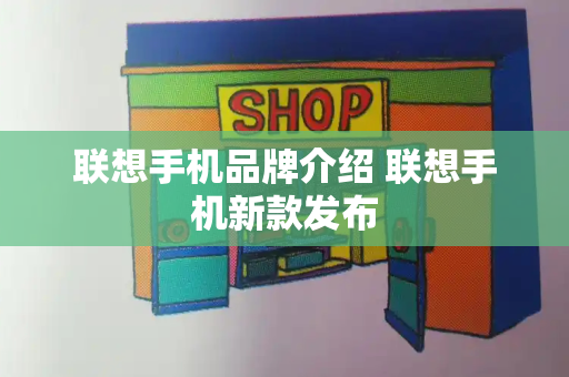联想手机品牌介绍 联想手机新款发布