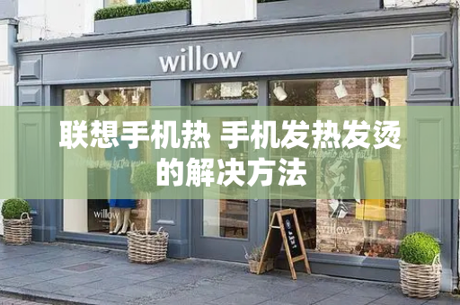 联想手机热 手机发热发烫的解决方法