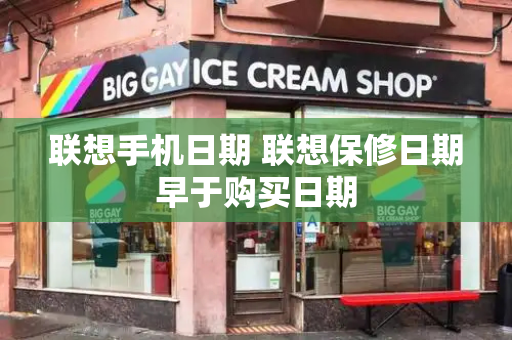 联想手机日期 联想保修日期早于购买日期-第1张图片-星选测评
