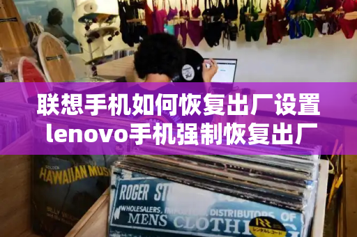 联想手机如何恢复出厂设置 lenovo手机强制恢复出厂设置-第1张图片-星选测评