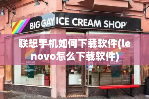 联想手机如何下载软件(lenovo怎么下载软件)