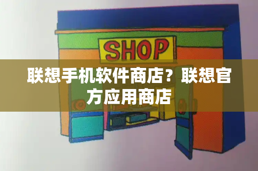 联想手机软件商店？联想官方应用商店