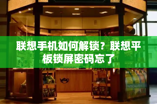 联想手机如何解锁？联想平板锁屏密码忘了-第1张图片-星选测评