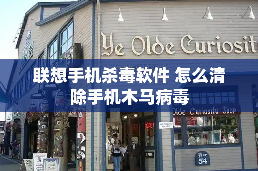 联想手机杀毒软件 怎么清除手机木马病毒